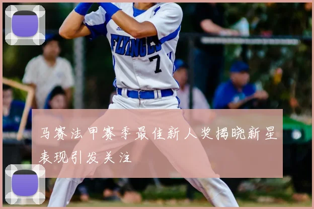 马赛法甲赛季最佳新人奖揭晓新星表现引发关注