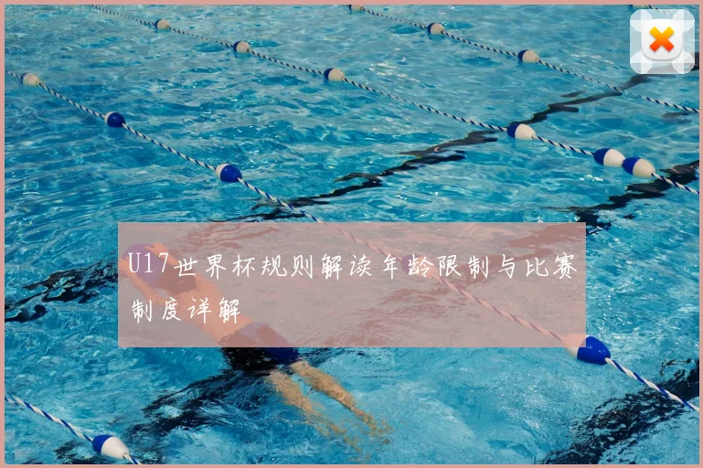 U17世界杯规则解读年龄限制与比赛制度详解