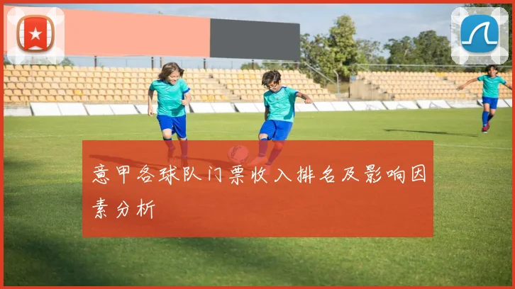 意甲各球队门票收入排名及影响因素分析