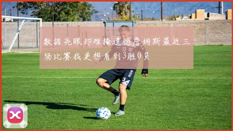 数据亮眼却难掩遗憾詹姆斯最近三场比赛我更想看到3胜0负